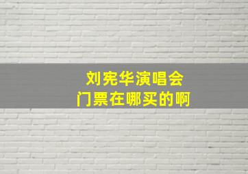 刘宪华演唱会门票在哪买的啊