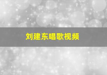 刘建东唱歌视频