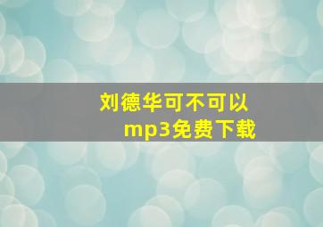 刘德华可不可以mp3免费下载