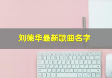 刘德华最新歌曲名字