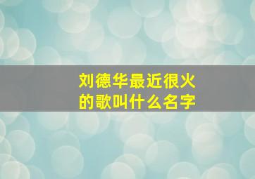 刘德华最近很火的歌叫什么名字