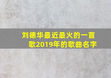 刘德华最近最火的一首歌2019年的歌曲名字