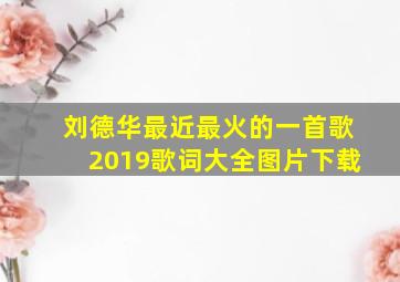 刘德华最近最火的一首歌2019歌词大全图片下载