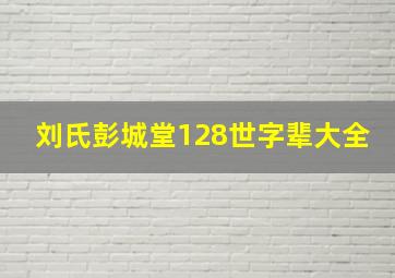 刘氏彭城堂128世字辈大全