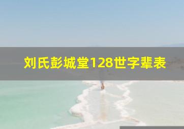 刘氏彭城堂128世字辈表