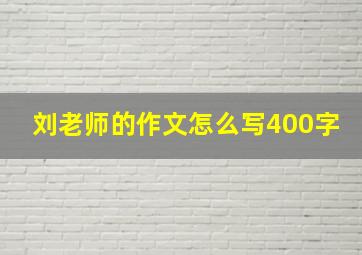 刘老师的作文怎么写400字