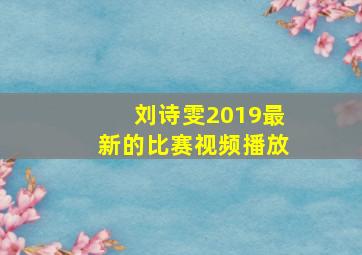 刘诗雯2019最新的比赛视频播放