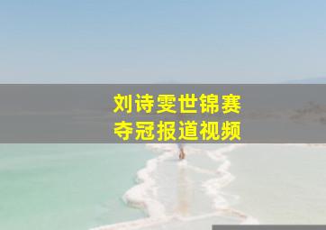 刘诗雯世锦赛夺冠报道视频