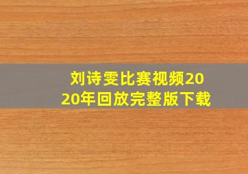 刘诗雯比赛视频2020年回放完整版下载