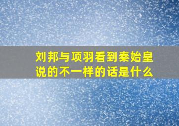 刘邦与项羽看到秦始皇说的不一样的话是什么