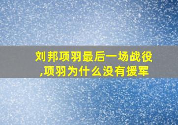 刘邦项羽最后一场战役,项羽为什么没有援军