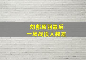 刘邦项羽最后一场战役人数差