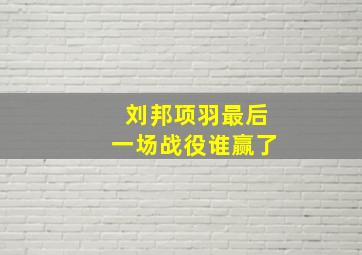 刘邦项羽最后一场战役谁赢了