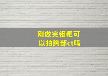 刚做完钼靶可以拍胸部ct吗