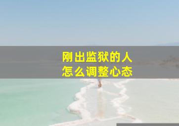 刚出监狱的人怎么调整心态