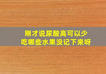 刚才说尿酸高可以少吃哪些水果没记下来呀