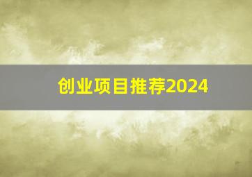 创业项目推荐2024