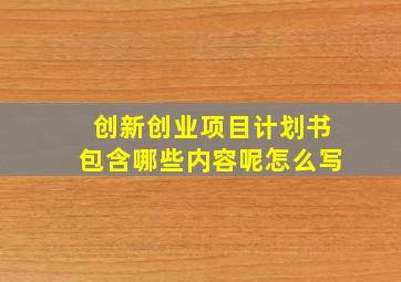 创新创业项目计划书包含哪些内容呢怎么写