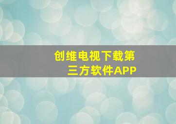 创维电视下载第三方软件APP