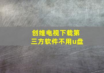 创维电视下载第三方软件不用u盘