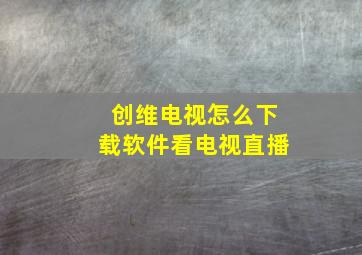 创维电视怎么下载软件看电视直播