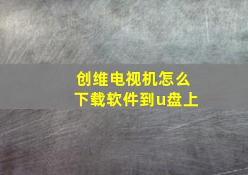 创维电视机怎么下载软件到u盘上