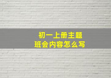 初一上册主题班会内容怎么写