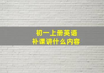 初一上册英语补课讲什么内容