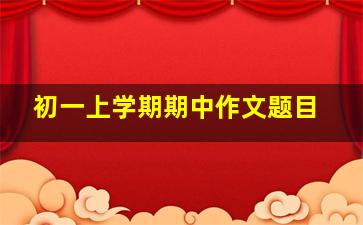 初一上学期期中作文题目