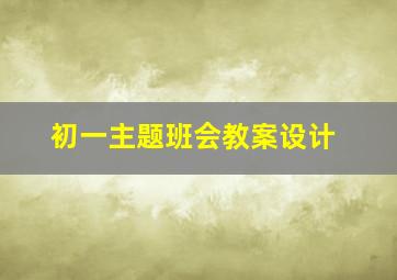 初一主题班会教案设计