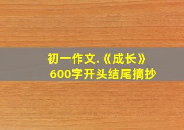 初一作文.《成长》600字开头结尾摘抄