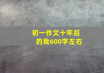 初一作文十年后的我600字左右