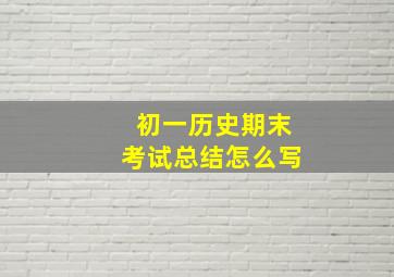 初一历史期末考试总结怎么写