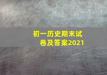 初一历史期末试卷及答案2021