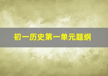 初一历史第一单元题纲