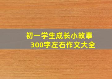 初一学生成长小故事300字左右作文大全