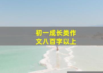 初一成长类作文八百字以上