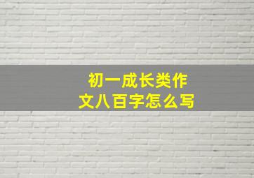 初一成长类作文八百字怎么写