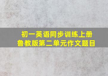 初一英语同步训练上册鲁教版第二单元作文题目