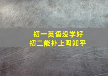 初一英语没学好初二能补上吗知乎