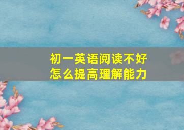 初一英语阅读不好怎么提高理解能力