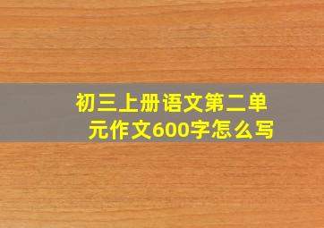 初三上册语文第二单元作文600字怎么写