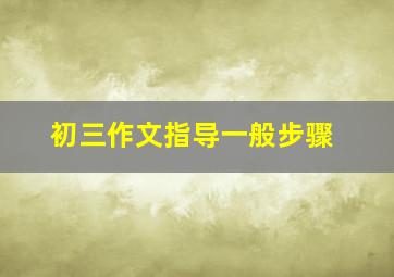 初三作文指导一般步骤