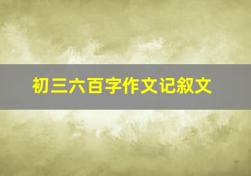 初三六百字作文记叙文