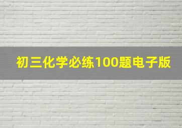 初三化学必练100题电子版