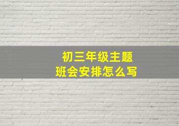 初三年级主题班会安排怎么写