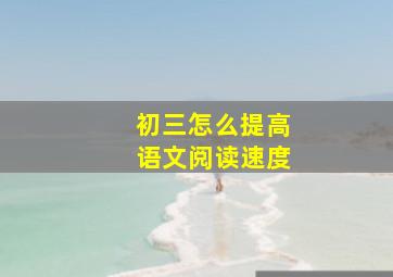 初三怎么提高语文阅读速度