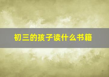 初三的孩子读什么书籍