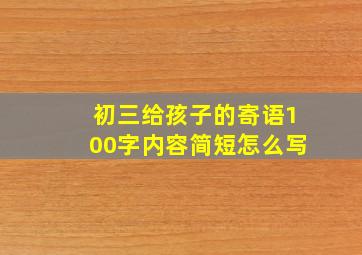 初三给孩子的寄语100字内容简短怎么写