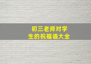 初三老师对学生的祝福语大全